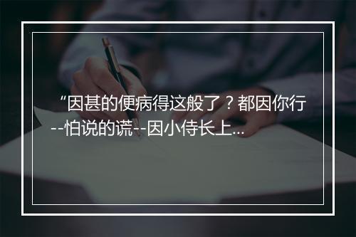 “因甚的便病得这般了？都因你行--怕说的谎--因小侍长上来，当夜书房一气一个死。”拼音出处和意思