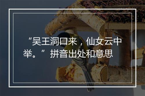 “吴王洞口来，仙女云中举。”拼音出处和意思