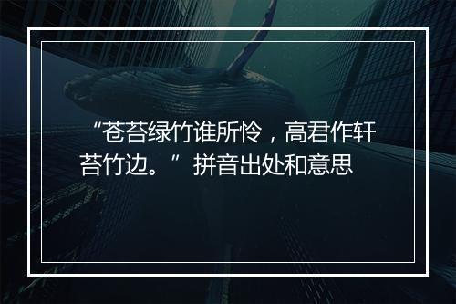 “苍苔绿竹谁所怜，高君作轩苔竹边。”拼音出处和意思