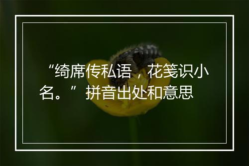 “绮席传私语，花笺识小名。”拼音出处和意思