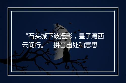 “石头城下波摇影，星子湾西云间行。”拼音出处和意思