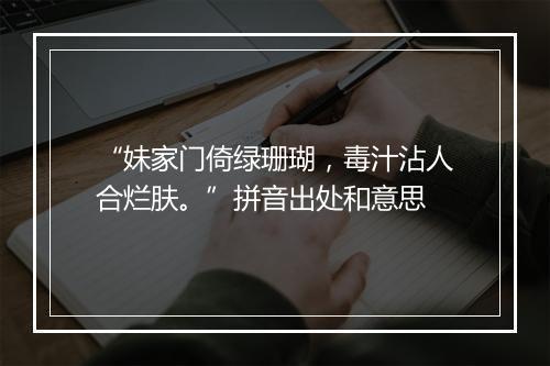 “妹家门倚绿珊瑚，毒汁沾人合烂肤。”拼音出处和意思