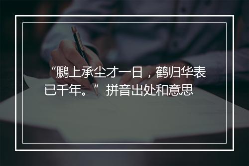 “鵩上承尘才一日，鹤归华表已千年。”拼音出处和意思