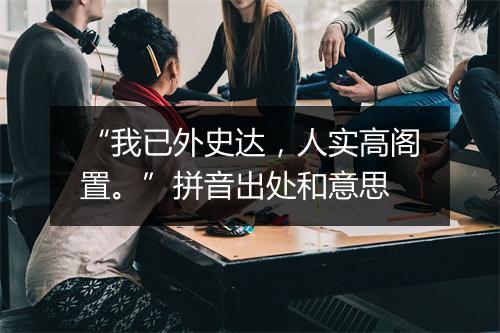 “我已外史达，人实高阁置。”拼音出处和意思