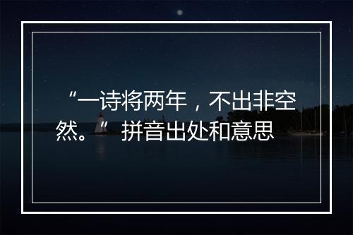 “一诗将两年，不出非空然。”拼音出处和意思