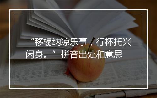 “移榻纳凉乐事，行杯托兴闲身。”拼音出处和意思