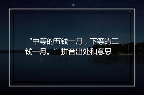 “中等的五钱一月，下等的三钱一月。”拼音出处和意思