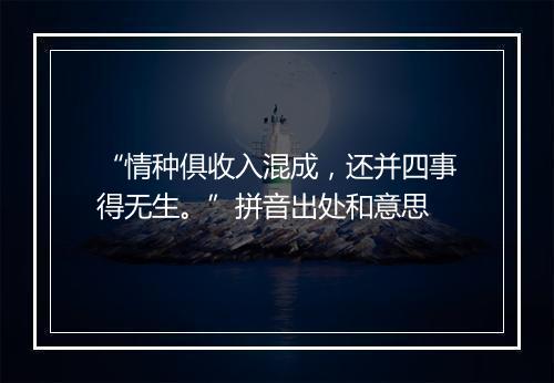 “情种俱收入混成，还并四事得无生。”拼音出处和意思