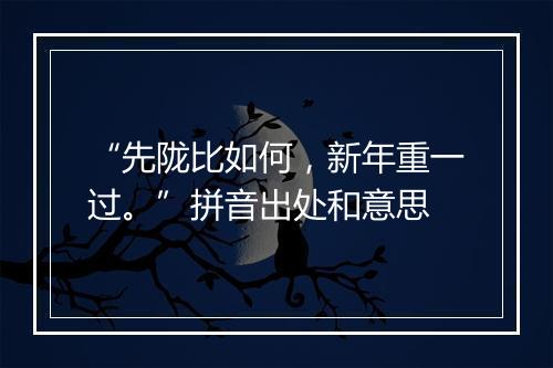 “先陇比如何，新年重一过。”拼音出处和意思