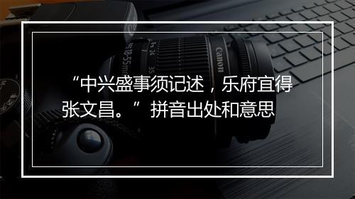 “中兴盛事须记述，乐府宜得张文昌。”拼音出处和意思