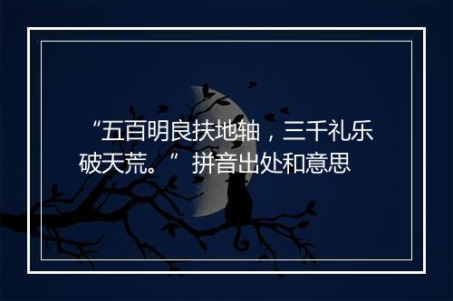 “五百明良扶地轴，三千礼乐破天荒。”拼音出处和意思