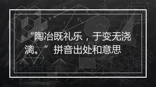 “陶冶既礼乐，于变无浇漓。”拼音出处和意思