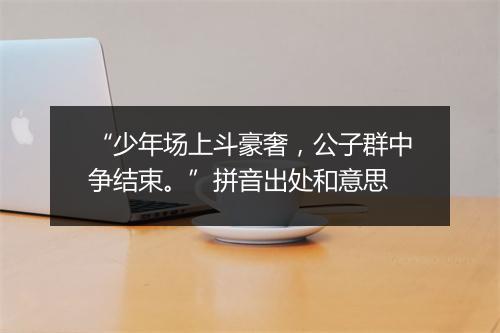 “少年场上斗豪奢，公子群中争结束。”拼音出处和意思