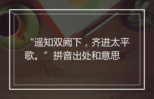 “遥知双阙下，齐进太平歌。”拼音出处和意思