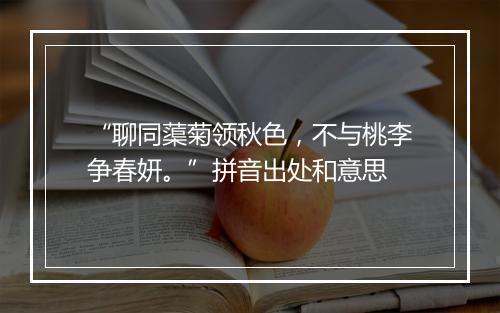 “聊同蕖菊领秋色，不与桃李争春妍。”拼音出处和意思