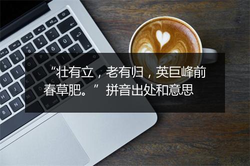 “壮有立，老有归，英巨峰前春草肥。”拼音出处和意思