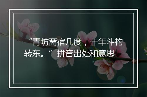 “青坊斋宿几度，十年斗杓转东。”拼音出处和意思