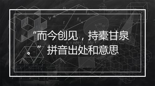 “而今创见，持橐甘泉。”拼音出处和意思