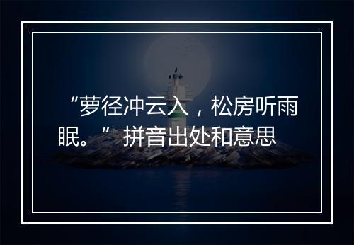 “萝径冲云入，松房听雨眠。”拼音出处和意思