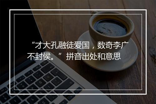 “才大孔融徒爱国，数奇李广不封侯。”拼音出处和意思