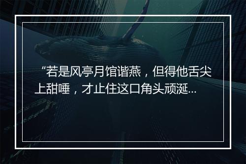 “若是风亭月馆谐燕，但得他舌尖上甜唾，才止住这口角头顽涎。”拼音出处和意思