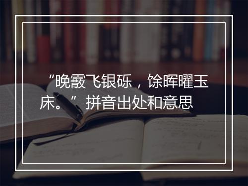 “晚霰飞银砾，馀晖曜玉床。”拼音出处和意思