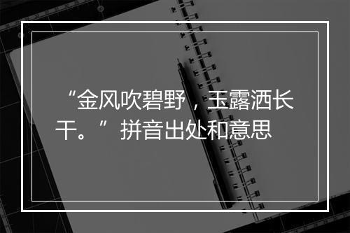 “金风吹碧野，玉露洒长干。”拼音出处和意思