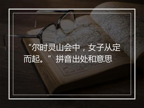 “尔时灵山会中，女子从定而起。”拼音出处和意思