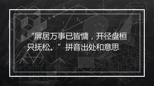 “屏居万事已皆慵，开径盘桓只抚松。”拼音出处和意思