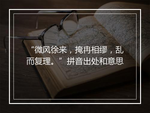 “微风徐来，掩冉相缪，乱而复理。”拼音出处和意思