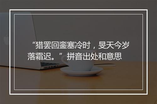 “猎罢回銮塞冷时，旻天今岁落霜迟。”拼音出处和意思