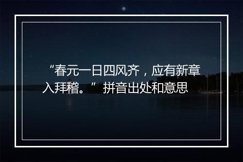 “春元一日四风齐，应有新章入拜稽。”拼音出处和意思