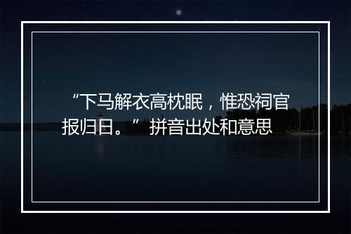 “下马解衣高枕眠，惟恐祠官报归日。”拼音出处和意思