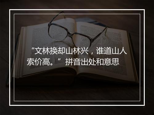 “文林换却山林兴，谁道山人索价高。”拼音出处和意思