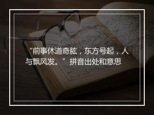 “前事休道奇肱，东方号起，人与飘风发。”拼音出处和意思