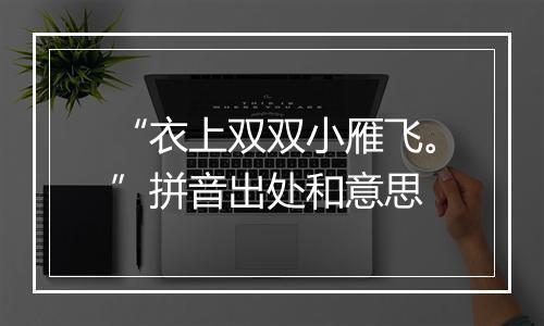 “衣上双双小雁飞。”拼音出处和意思