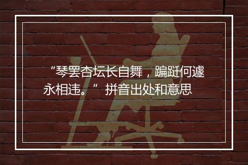 “琴罢杏坛长自舞，蹁跹何遽永相违。”拼音出处和意思