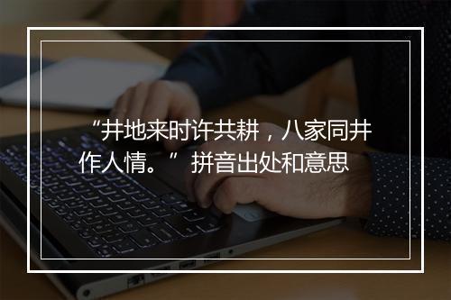 “井地来时许共耕，八家同井作人情。”拼音出处和意思