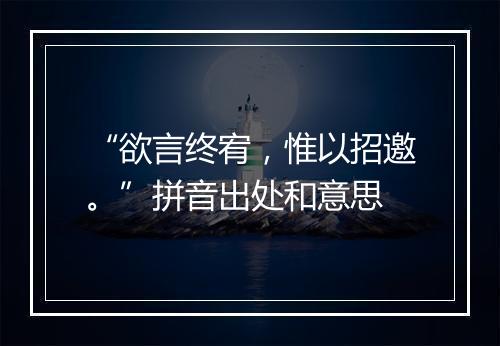 “欲言终宥，惟以招邀。”拼音出处和意思