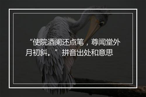 “使院酒阑还点笔，尊闻堂外月初斜。”拼音出处和意思