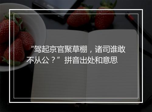 “驾起京官聚草棚，诸司谁敢不从公？”拼音出处和意思