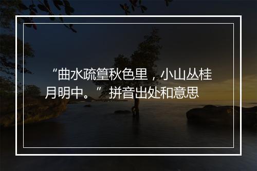 “曲水疏篁秋色里，小山丛桂月明中。”拼音出处和意思