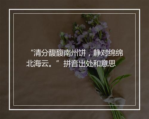 “清分馥馥南州饼，静对绵绵北海云。”拼音出处和意思