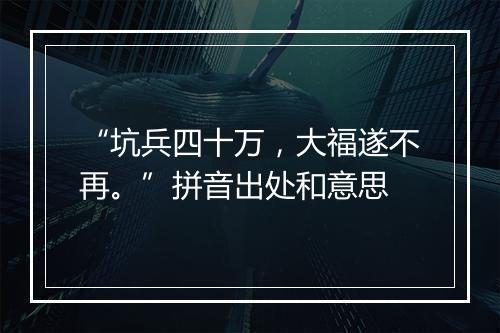 “坑兵四十万，大福遂不再。”拼音出处和意思