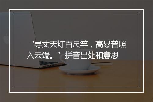 “寻丈天灯百尺竿，高悬普照入云端。”拼音出处和意思