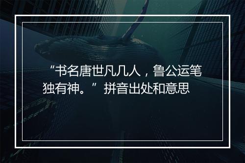 “书名唐世凡几人，鲁公运笔独有神。”拼音出处和意思