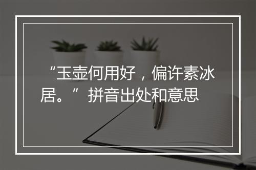 “玉壶何用好，偏许素冰居。”拼音出处和意思