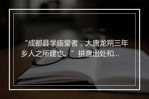 “成都县学庙堂者，大唐龙朔三年乡人之所建也。”拼音出处和意思