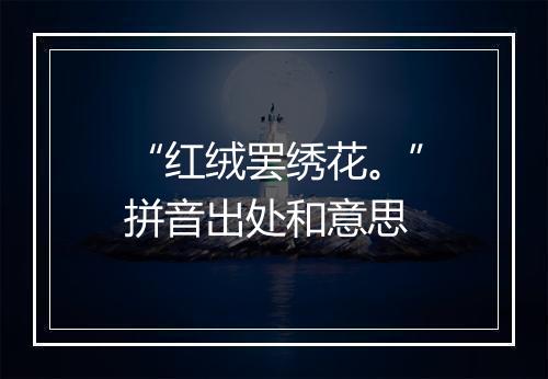 “红绒罢绣花。”拼音出处和意思