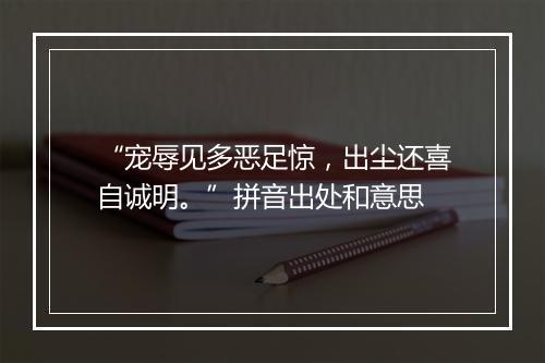 “宠辱见多恶足惊，出尘还喜自诚明。”拼音出处和意思